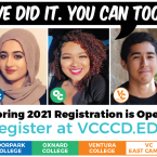 Photos of three recent district graduates. Speech bubble above the photos that reads: "We did it. You can too!" Below the photos, text that reads: Spring 2021 Registration is open! Register at VCCCD.edu. This is followed by four colored bars that read: Moorpark College, Oxnard College, Ventura College, Ventura College East Campus